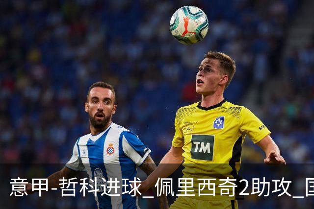意甲-哲科进球 佩里西奇2助攻 国际米兰2-0夺连胜